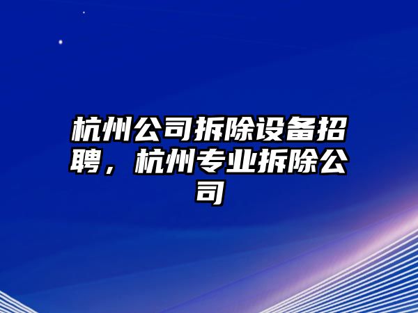 杭州公司拆除設備招聘，杭州專(zhuān)業(yè)拆除公司