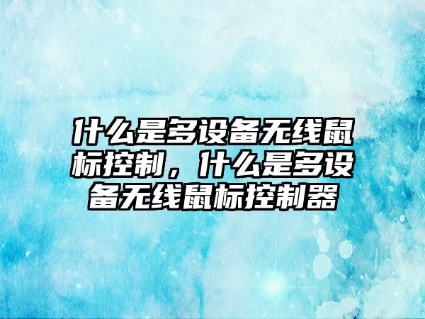 什么是多設備無(wú)線(xiàn)鼠標控制，什么是多設備無(wú)線(xiàn)鼠標控制器
