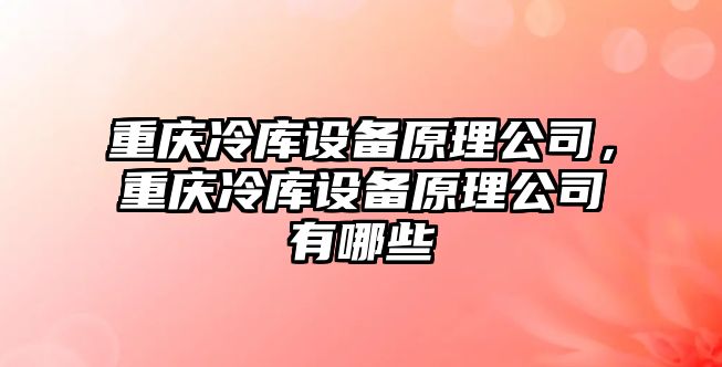 重慶冷庫設備原理公司，重慶冷庫設備原理公司有哪些
