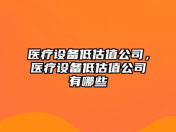 醫療設備低估值公司，醫療設備低估值公司有哪些