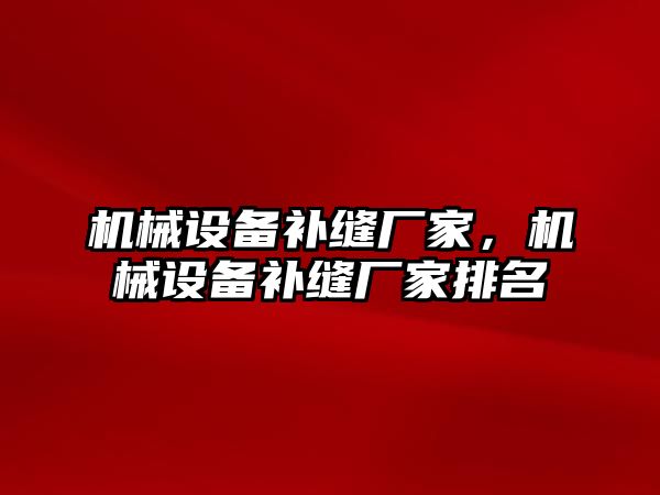 機械設備補縫廠(chǎng)家，機械設備補縫廠(chǎng)家排名