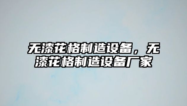 無(wú)漆花格制造設備，無(wú)漆花格制造設備廠(chǎng)家