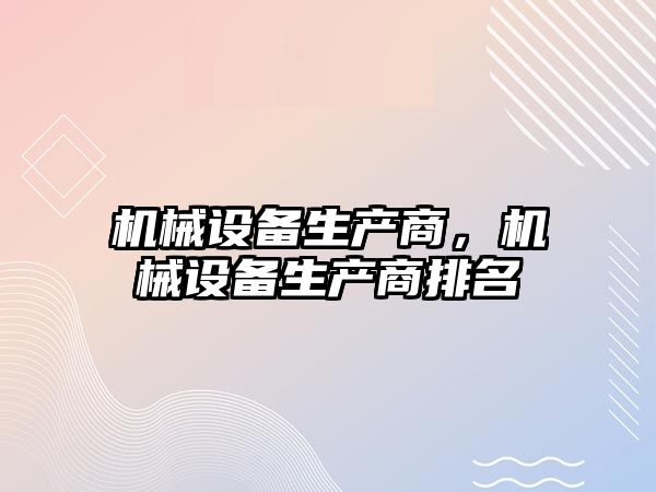 機械設備生產(chǎn)商，機械設備生產(chǎn)商排名