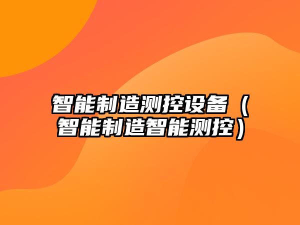 智能制造測控設備（智能制造智能測控）