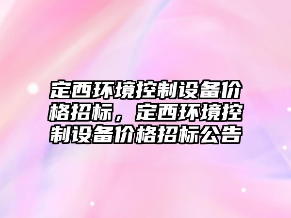 定西環(huán)境控制設備價(jià)格招標，定西環(huán)境控制設備價(jià)格招標公告