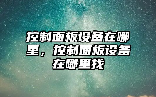 控制面板設備在哪里，控制面板設備在哪里找