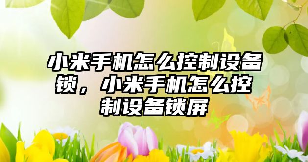 小米手機怎么控制設備鎖，小米手機怎么控制設備鎖屏