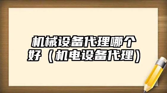 機械設備代理哪個(gè)好（機電設備代理）