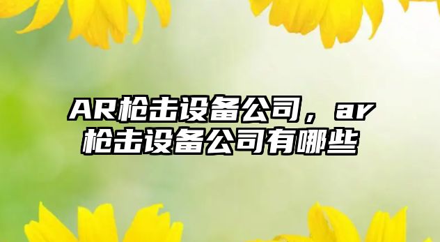 AR槍擊設備公司，ar槍擊設備公司有哪些