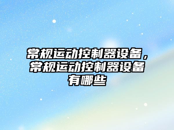 常規運動(dòng)控制器設備，常規運動(dòng)控制器設備有哪些