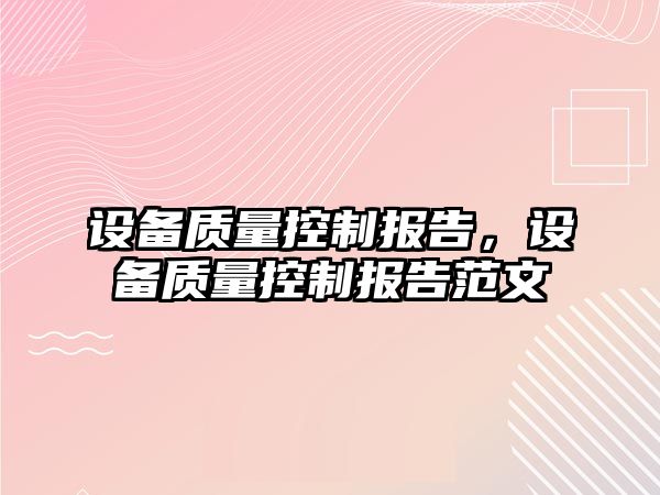設備質(zhì)量控制報告，設備質(zhì)量控制報告范文