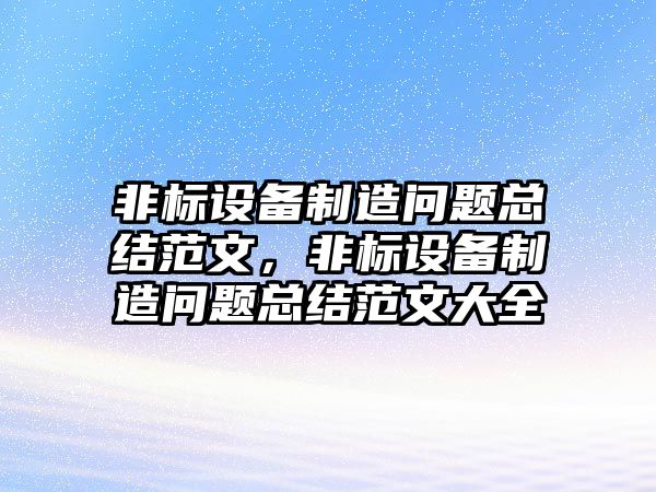 非標設備制造問(wèn)題總結范文，非標設備制造問(wèn)題總結范文大全