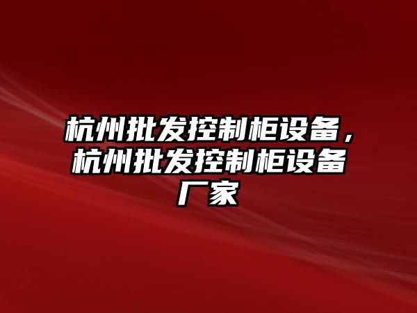 杭州批發(fā)控制柜設備，杭州批發(fā)控制柜設備廠(chǎng)家