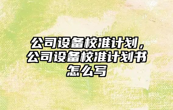 公司設備校準計劃，公司設備校準計劃書(shū)怎么寫(xiě)