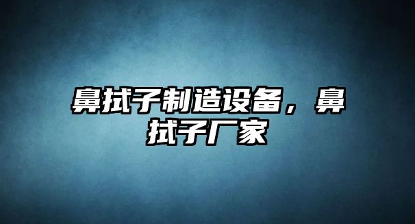 鼻拭子制造設備，鼻拭子廠(chǎng)家