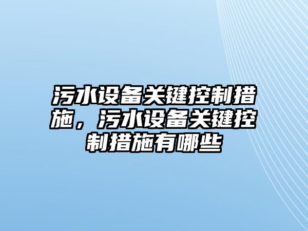 污水設備關(guān)鍵控制措施，污水設備關(guān)鍵控制措施有哪些