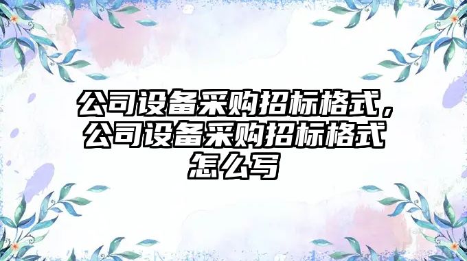 公司設備采購招標格式，公司設備采購招標格式怎么寫(xiě)