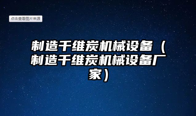 制造千維炭機械設備（制造千維炭機械設備廠(chǎng)家）