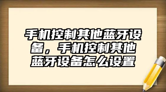手機控制其他藍牙設備，手機控制其他藍牙設備怎么設置