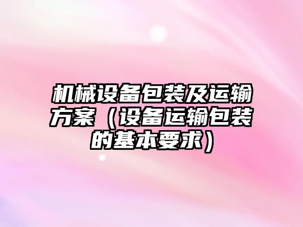 機械設備包裝及運輸方案（設備運輸包裝的基本要求）