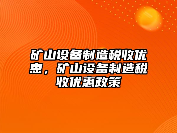 礦山設備制造稅收優(yōu)惠，礦山設備制造稅收優(yōu)惠政策