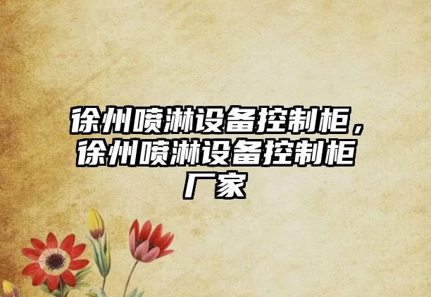 徐州噴淋設備控制柜，徐州噴淋設備控制柜廠(chǎng)家