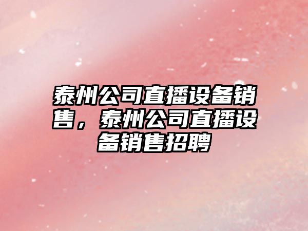 泰州公司直播設備銷(xiāo)售，泰州公司直播設備銷(xiāo)售招聘