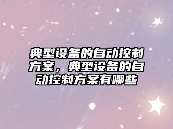 典型設備的自動(dòng)控制方案，典型設備的自動(dòng)控制方案有哪些