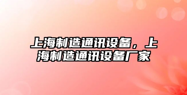 上海制造通訊設備，上海制造通訊設備廠(chǎng)家