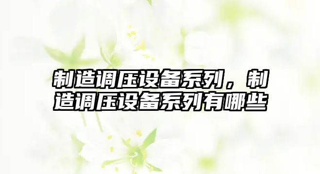 制造調壓設備系列，制造調壓設備系列有哪些