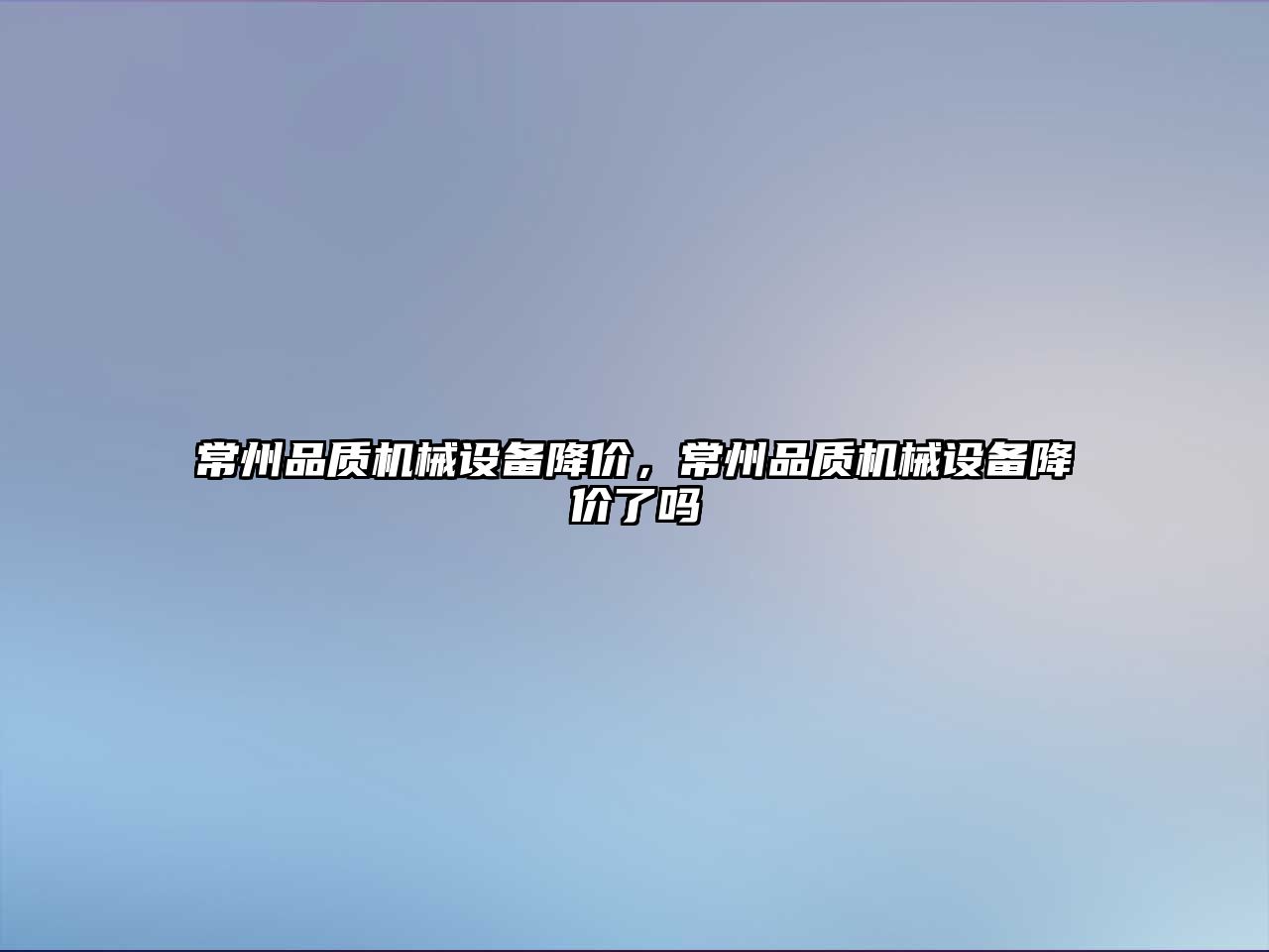 常州品質(zhì)機械設備降價(jià)，常州品質(zhì)機械設備降價(jià)了嗎