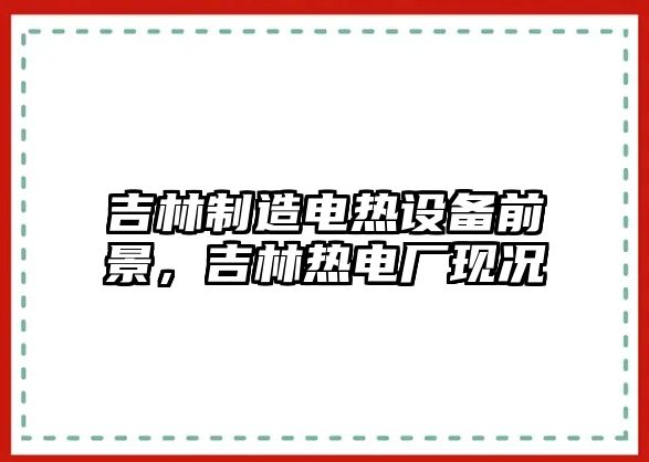 吉林制造電熱設備前景，吉林熱電廠(chǎng)現況