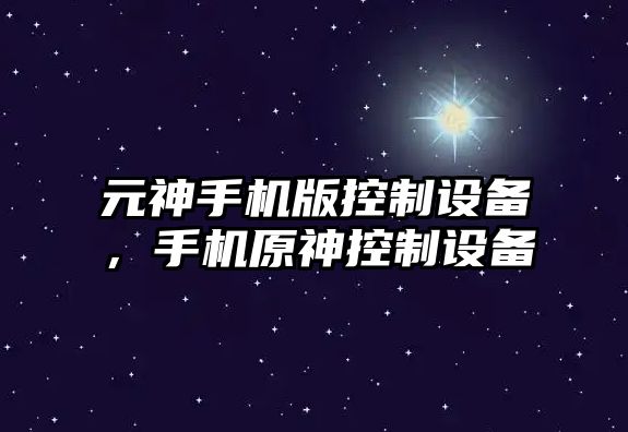 元神手機版控制設備，手機原神控制設備