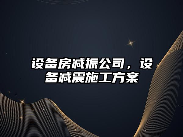 設備房減振公司，設備減震施工方案