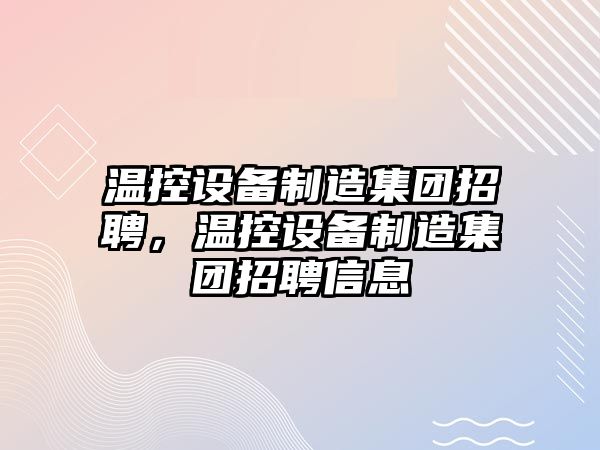 溫控設備制造集團招聘，溫控設備制造集團招聘信息