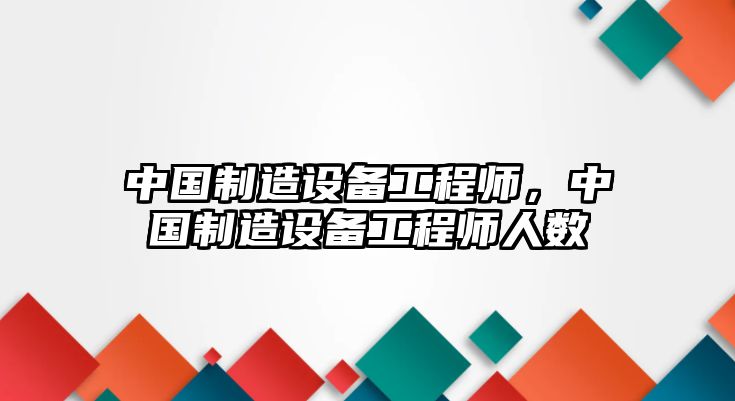 中國制造設備工程師，中國制造設備工程師人數