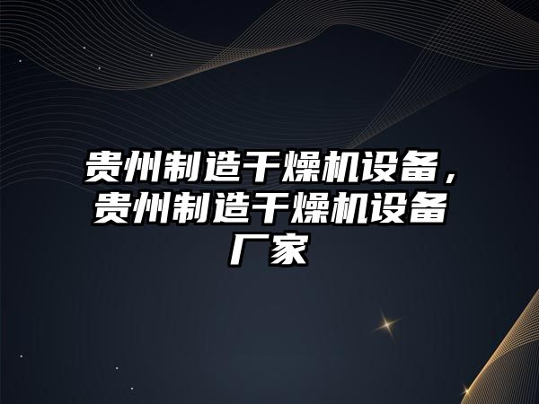 貴州制造干燥機設備，貴州制造干燥機設備廠(chǎng)家