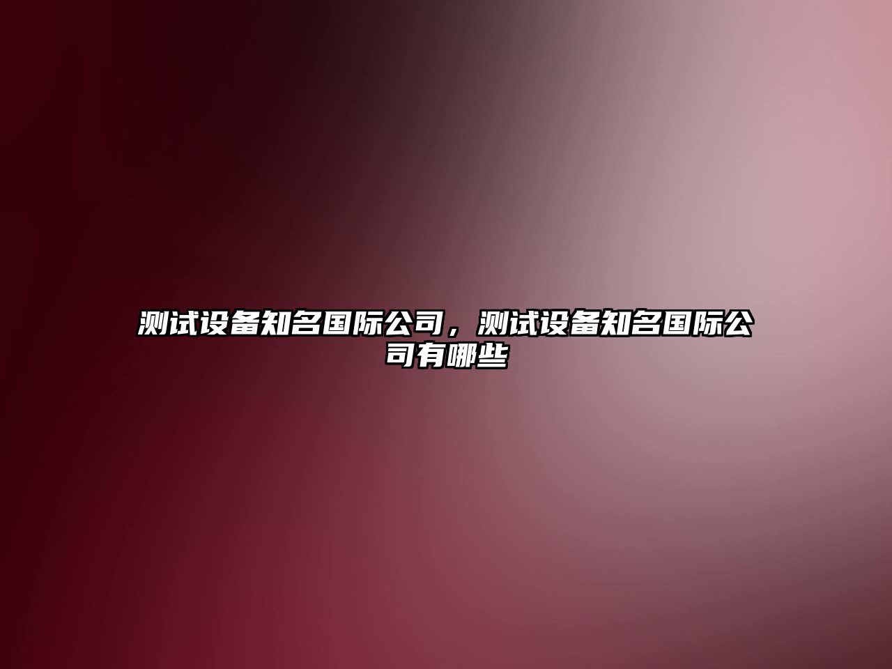測試設備知名國際公司，測試設備知名國際公司有哪些