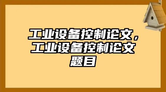 工業(yè)設備控制論文，工業(yè)設備控制論文題目
