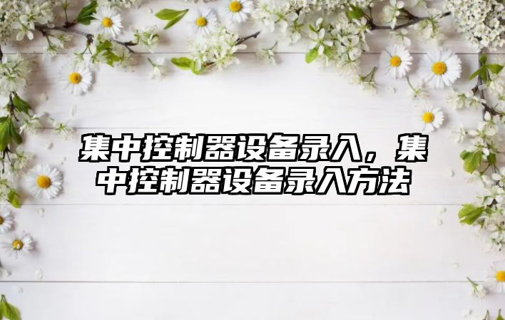 集中控制器設備錄入，集中控制器設備錄入方法