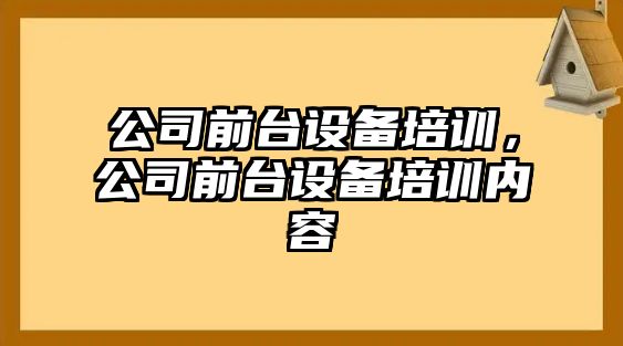 公司前臺設備培訓，公司前臺設備培訓內容