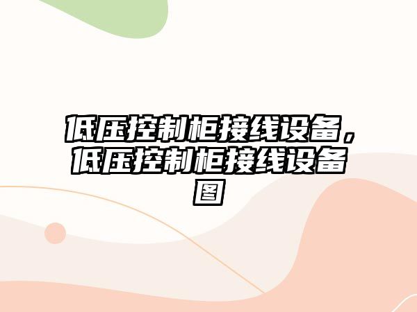 低壓控制柜接線(xiàn)設備，低壓控制柜接線(xiàn)設備圖