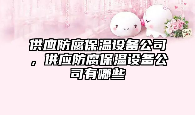 供應防腐保溫設備公司，供應防腐保溫設備公司有哪些