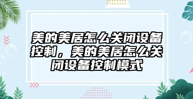 美的美居怎么關(guān)閉設備控制，美的美居怎么關(guān)閉設備控制模式