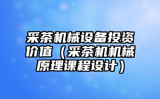 采茶機械設備投資價(jià)值（采茶機機械原理課程設計）