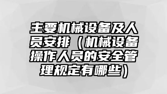 主要機械設備及人員安排（機械設備操作人員的安全管理規定有哪些）