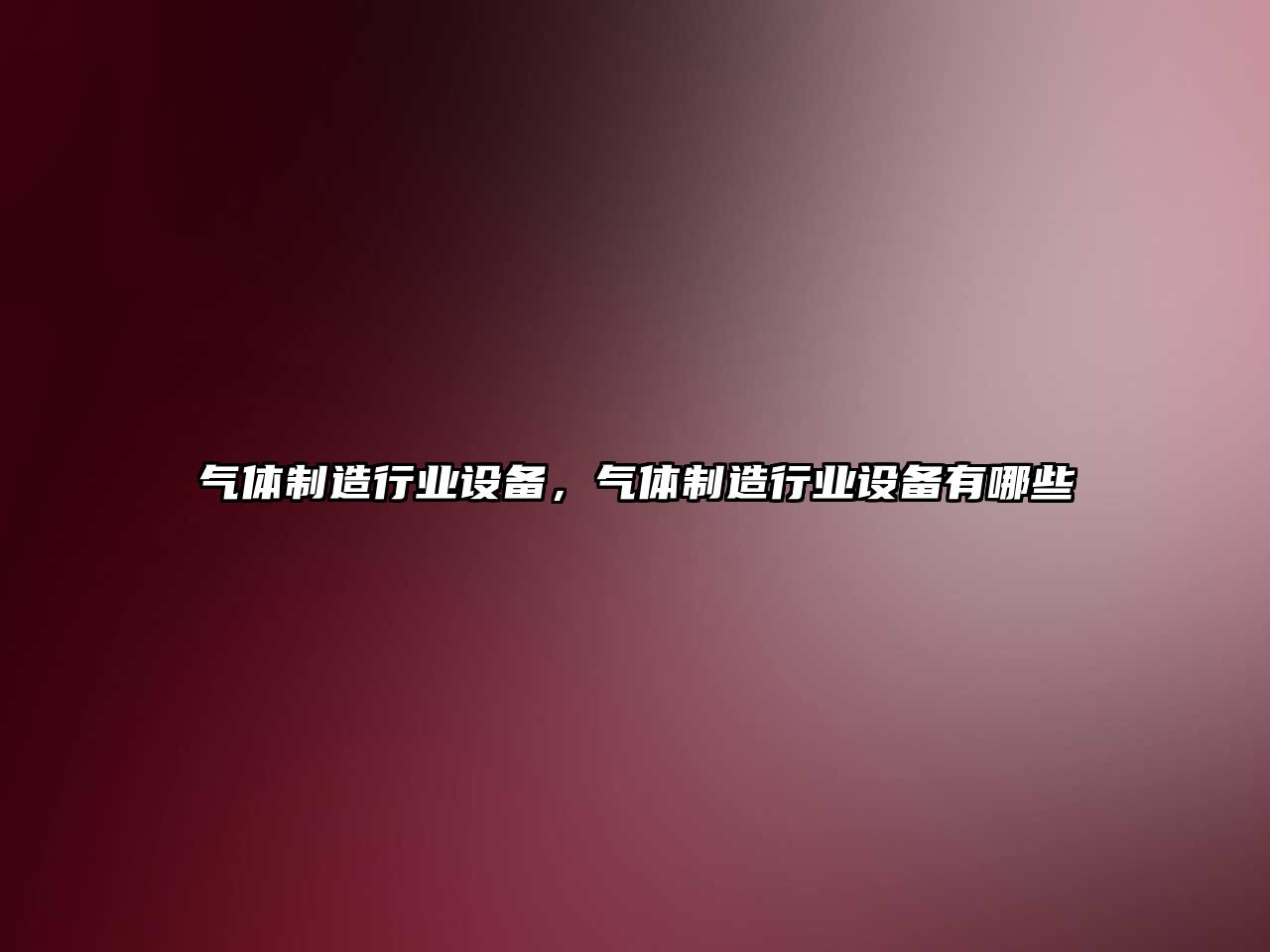 氣體制造行業(yè)設備，氣體制造行業(yè)設備有哪些