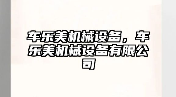 車(chē)樂(lè )美機械設備，車(chē)樂(lè )美機械設備有限公司