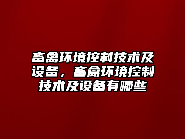 畜禽環(huán)境控制技術(shù)及設備，畜禽環(huán)境控制技術(shù)及設備有哪些