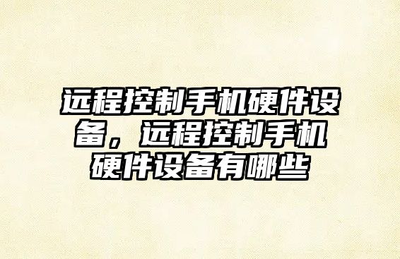 遠程控制手機硬件設備，遠程控制手機硬件設備有哪些